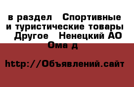  в раздел : Спортивные и туристические товары » Другое . Ненецкий АО,Ома д.